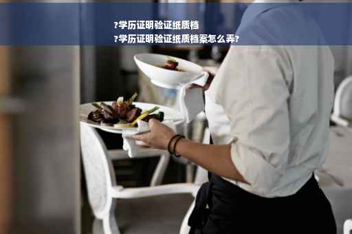 ?学历证明验证纸质档
?学历证明验证纸质档案怎么弄?