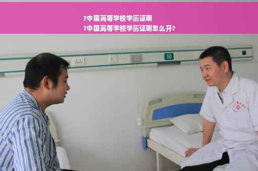 ?中国高等学校学历证明
?中国高等学校学历证明怎么开?