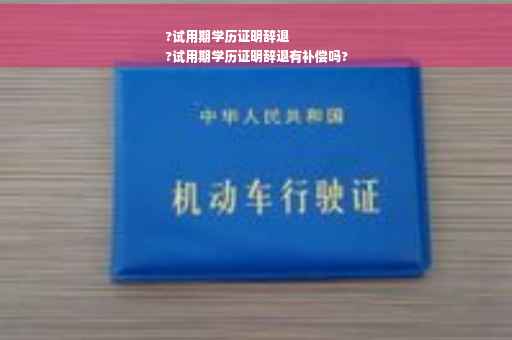 ?试用期学历证明辞退
?试用期学历证明辞退有补偿吗?