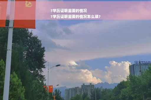?学历证明需要的情况
?学历证明需要的情况怎么填?