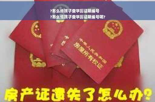 ?怎么给孩子查学历证明编号
?怎么给孩子查学历证明编号呢?