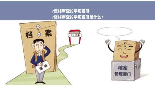?资格审查的学历证明
?资格审查的学历证明是什么?