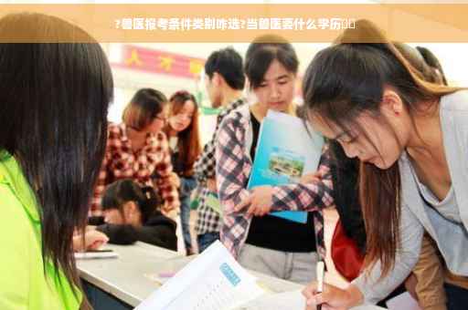 ?兽医报考条件类别咋选?当兽医要什么学历⚡️