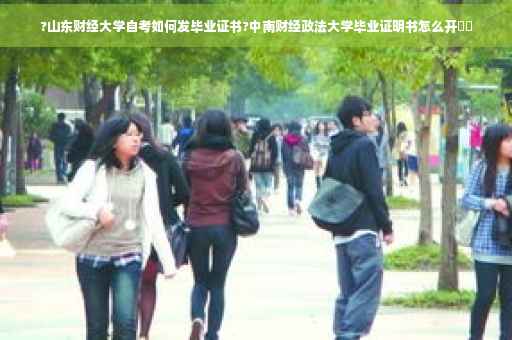 ?山东财经大学自考如何发毕业证书?中南财经政法大学毕业证明书怎么开⚡️