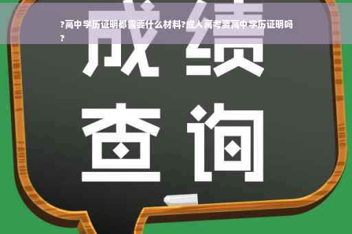 ?高中学历证明都需要什么材料?成人高考要高中学历证明吗
?
