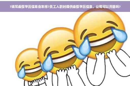 ?填写虚假学历信息会怎样?员工入职时提供虚假学历信息，公司可以开除吗?