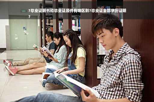?毕业证明书和毕业证原件有啥区别?毕业证全部学历证明
?