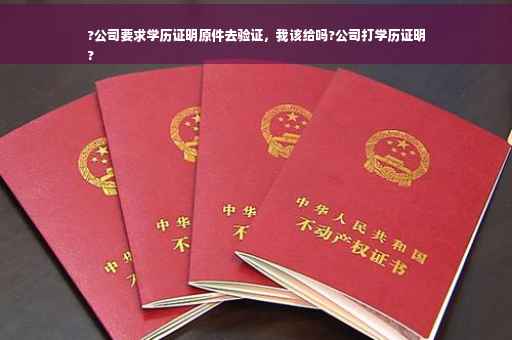 ?公司要求学历证明原件去验证，我该给吗?公司打学历证明
?