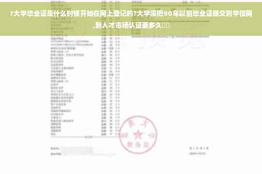 ?大学毕业证是什么时候开始在网上登记的?大学没把90年以前毕业证提交到学信网,到人才市场认证要多久⚡️