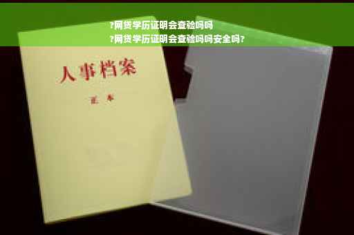 ?网贷学历证明会查验吗吗
?网贷学历证明会查验吗吗安全吗?