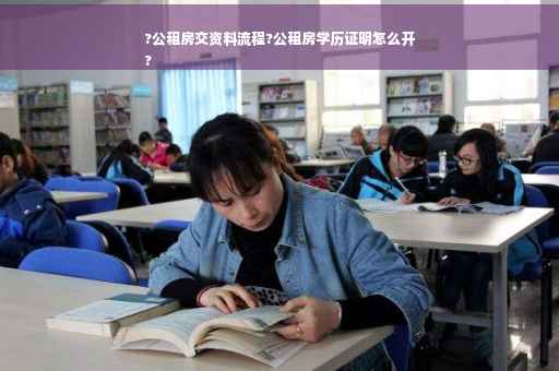 ?公租房交资料流程?公租房学历证明怎么开
?