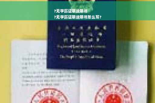 ?无学历证明说明书
?无学历证明说明书怎么写?