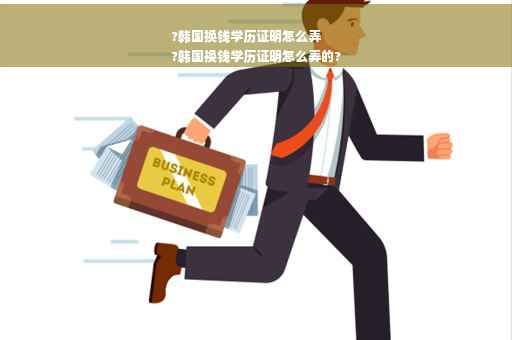 ?韩国换钱学历证明怎么弄
?韩国换钱学历证明怎么弄的?