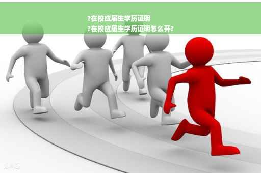 ?在校应届生学历证明
?在校应届生学历证明怎么开?
