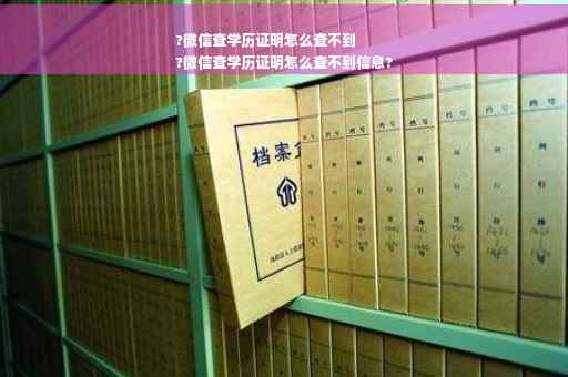 ?微信查学历证明怎么查不到
?微信查学历证明怎么查不到信息?