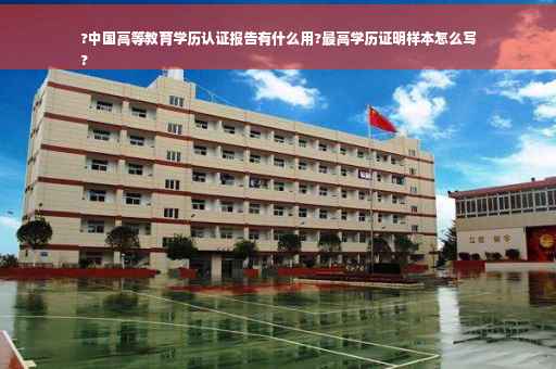 ?中国高等教育学历认证报告有什么用?最高学历证明样本怎么写
?