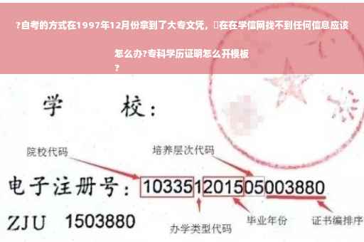?自考的方式在1997年12月份拿到了大专文凭，現在在学信网找不到任何信息应该怎么办?专科学历证明怎么开模板
?