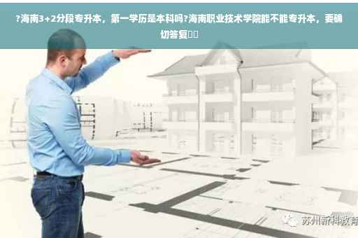 ?海南3+2分段专升本，第一学历是本科吗?海南职业技术学院能不能专升本，要确切答复⚡️