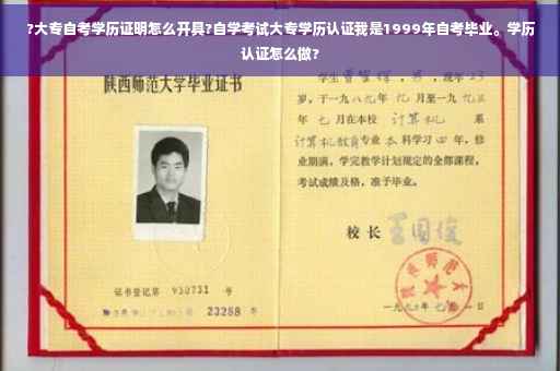 ?大专自考学历证明怎么开具?自学考试大专学历认证我是1999年自考毕业。学历认证怎么做?