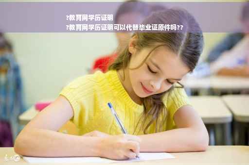 ?教育网学历证明
?教育网学历证明可以代替毕业证原件吗??