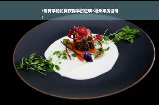 ?没有学籍如何获得学历证明?福州学历证明
?