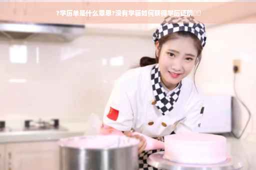 ?学历单是什么意思?没有学籍如何获得学历证明⚡️