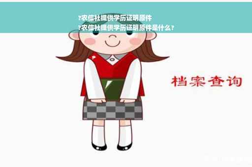 ?农信社提供学历证明原件
?农信社提供学历证明原件是什么?