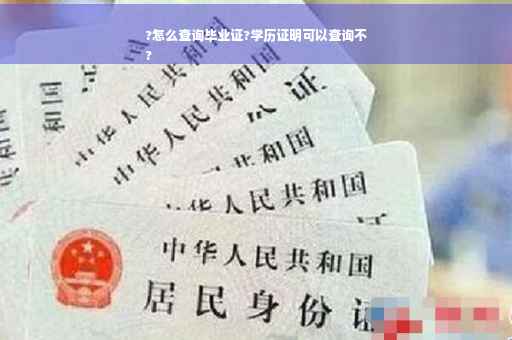 ?怎么查询毕业证?学历证明可以查询不
?