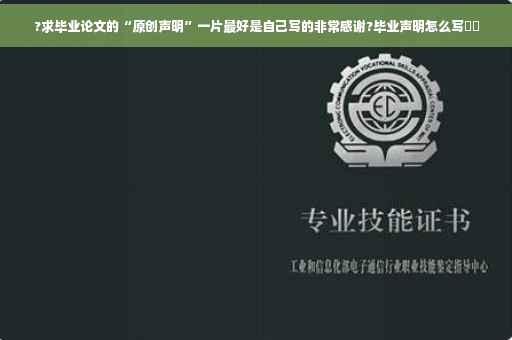?求毕业论文的“原创声明”一片最好是自己写的非常感谢?毕业声明怎么写⚡️