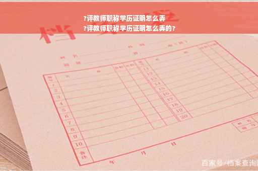 ?评教师职称学历证明怎么弄
?评教师职称学历证明怎么弄的?