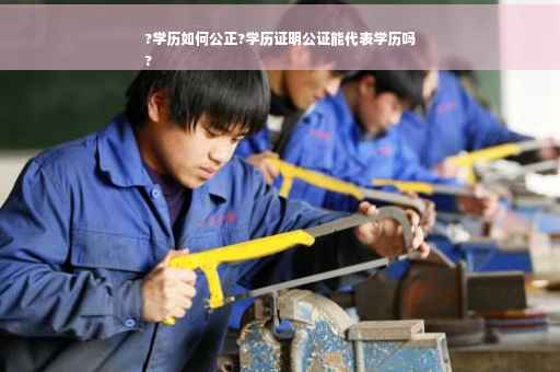 ?学历如何公正?学历证明公证能代表学历吗
?