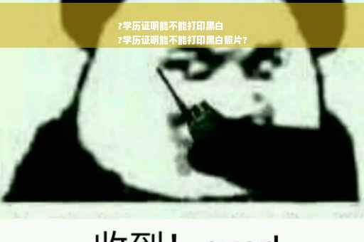 ?学历证明能不能打印黑白
?学历证明能不能打印黑白照片?