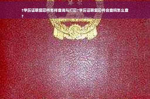 ?学历证明复印件怎样查询与打印?学历证明复印件会查吗怎么查
?