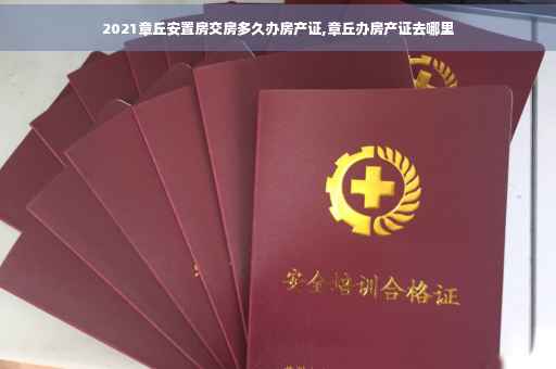 2021章丘安置房交房多久办房产证,章丘办房产证去哪里