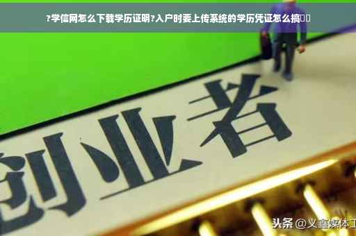 ?学信网怎么下载学历证明?入户时要上传系统的学历凭证怎么搞⚡️