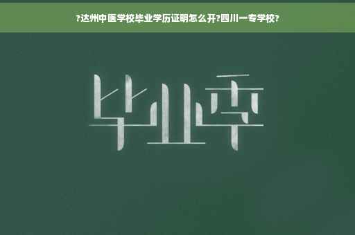 ?达州中医学校毕业学历证明怎么开?四川一专学校?