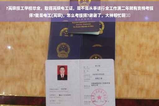 ?高级技工学校毕业,取得高级电工证,是不是从事该行业工作满二年就有资格考技师?我是电工(高级),怎么考技师?谢谢了,大神帮忙啊⚡️ ?高级技工学校毕业,取得高级电工证,是不是从事该行业工作满二年就有资格考技师?我是电工(高级),怎么考技师?谢谢了,大神帮忙啊⚡️