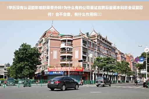 ?学历没有认证能影响职级晋升吗?为什么有的公司面试应聘后需要本科毕业证复印件？会不会查，有什么作用吗⚡️