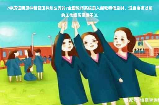?学历证明原件和复印件怎么弄的?全国教师系统录入新教师信息时，没当老师以前的工作经历要填不⚡️