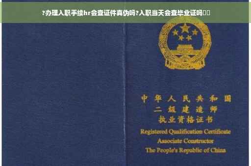 ?办理入职手续hr会查证件真伪吗?入职当天会查毕业证吗⚡️