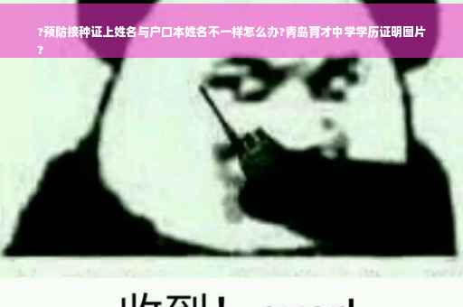 ?预防接种证上姓名与户口本姓名不一样怎么办?青岛育才中学学历证明图片
?