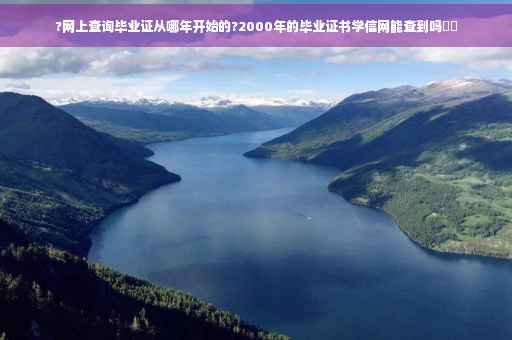 ?网上查询毕业证从哪年开始的?2000年的毕业证书学信网能查到吗⚡️