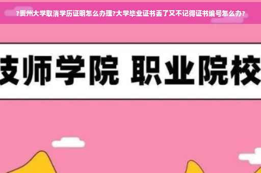 ?贵州大学取消学历证明怎么办理?大学毕业证书丢了又不记得证书编号怎么办?