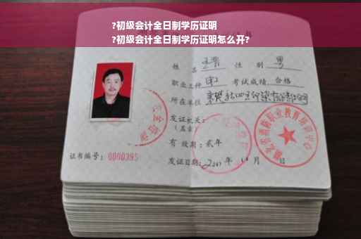 ?初级会计全日制学历证明
?初级会计全日制学历证明怎么开?