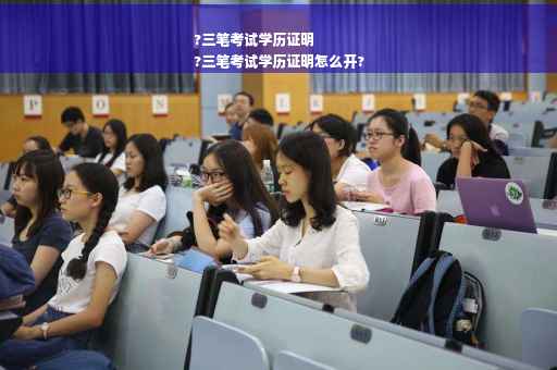 ?三笔考试学历证明
?三笔考试学历证明怎么开?