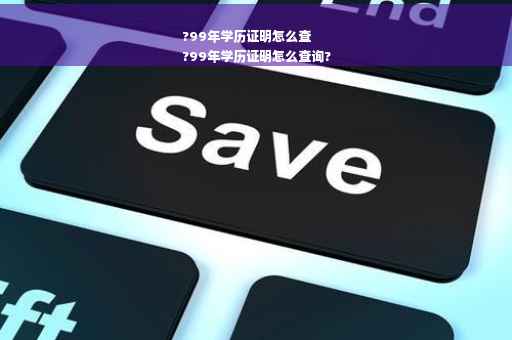 ?99年学历证明怎么查
?99年学历证明怎么查询?