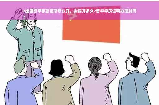?出国留学存款证明怎么开，需要开多久?留学学历证明办理时间
?