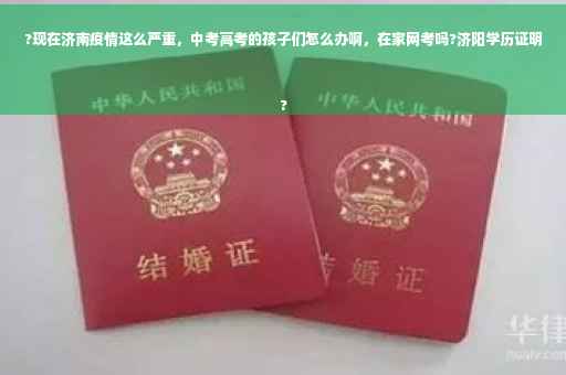 ?现在济南疫情这么严重，中考高考的孩子们怎么办啊，在家网考吗?济阳学历证明
?