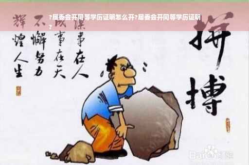 ?居委会开同等学历证明怎么开?居委会开同等学历证明
?
