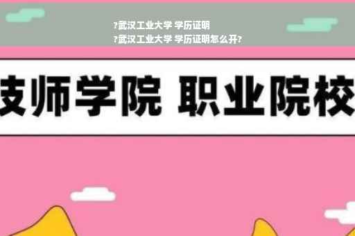 ?武汉工业大学 学历证明
?武汉工业大学 学历证明怎么开?